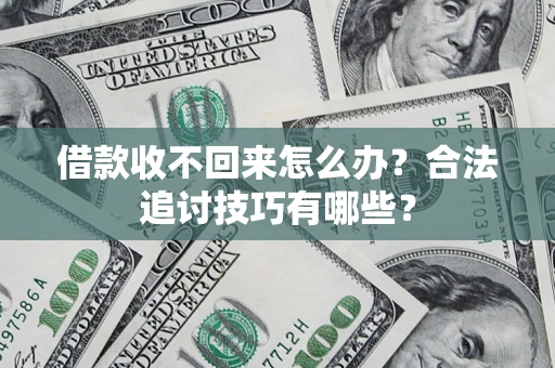武汉借款收不回来怎么办？合法追讨技巧有哪些？