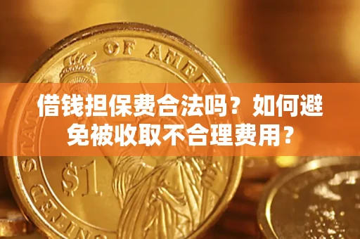 武汉借钱担保费合法吗？如何避免被收取不合理费用？