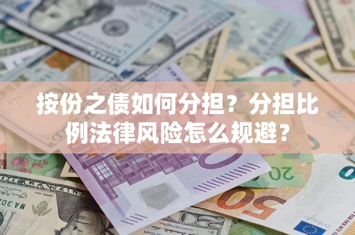 武汉按份之债如何分担？分担比例法律风险怎么规避？