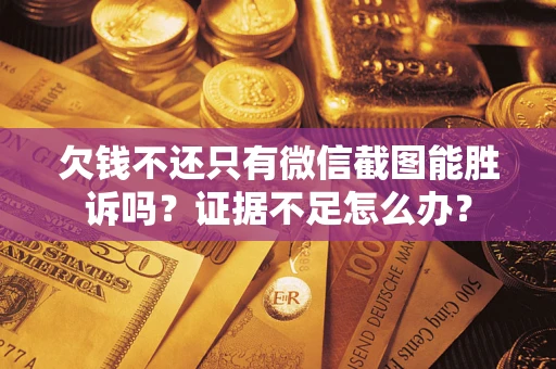 武汉欠钱不还只有微信截图能胜诉吗？证据不足怎么办？