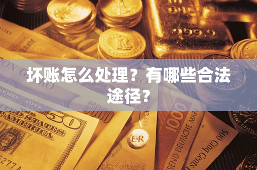 武汉坏账怎么处理？有哪些合法途径？