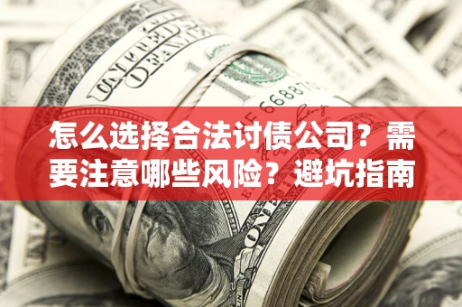武汉怎么选择合法讨债公司？需要注意哪些风险？避坑指南来了！