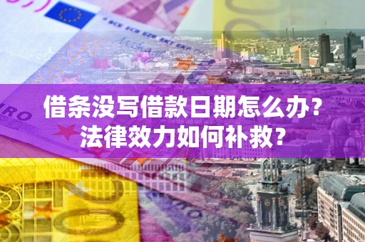 武汉借条没写借款日期怎么办?法律效力如何补救? 武汉借条没写借款日期怎么办?法律效力如何补救?
