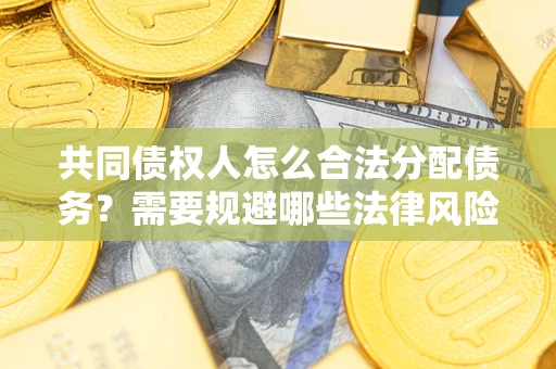 武汉共同债权人怎么合法分配债务？需要规避哪些法律风险？