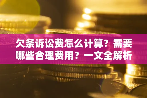 武汉欠条诉讼费怎么计算？需要哪些合理费用？一文全解析