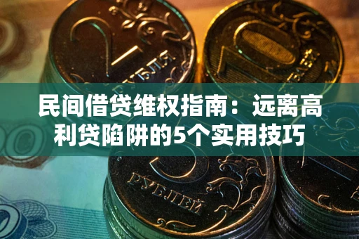 武汉民间借贷维权指南：远离高利贷陷阱的5个实用技巧