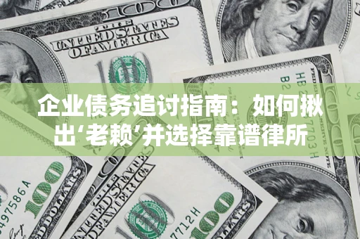 武汉企业债务追讨指南：如何揪出‘老赖’并选择靠谱律所