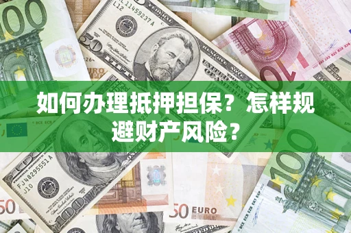 武汉如何办理抵押担保？怎样规避财产风险？