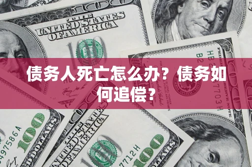 武汉债务人死亡怎么办？债务如何追偿？