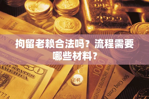 武汉拘留老赖合法吗？流程需要哪些材料？