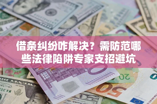 武汉借条纠纷咋解决？需防范哪些法律陷阱专家支招避坑
