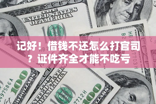 武汉记好！借钱不还怎么打官司？证件齐全才能不吃亏