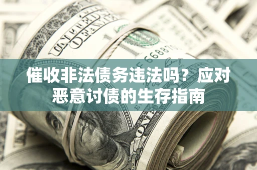 武汉催收非法债务违法吗？应对恶意讨债的生存指南