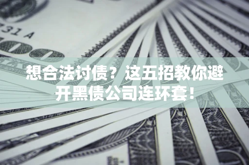 武汉想合法讨债？这五招教你避开黑债公司连环套！