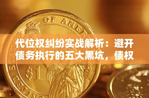 武汉代位权纠纷实战解析：避开债务执行的五大黑坑，债权人必看指南