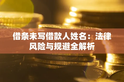 武汉借条未写借款人姓名：法律风险与规避全解析