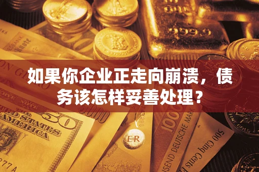 武汉如果你企业正走向崩溃，债务该怎样妥善处理？