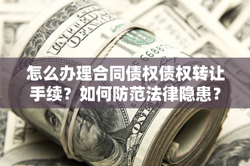 武汉怎么办理合同债权债权转让手续？如何防范法律隐患？