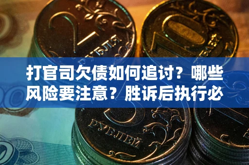武汉打官司欠债如何追讨？哪些风险要注意？胜诉后执行必看！