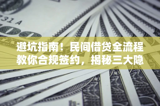 武汉避坑指南！民间借贷全流程教你合规签约，揭秘三大隐形陷阱