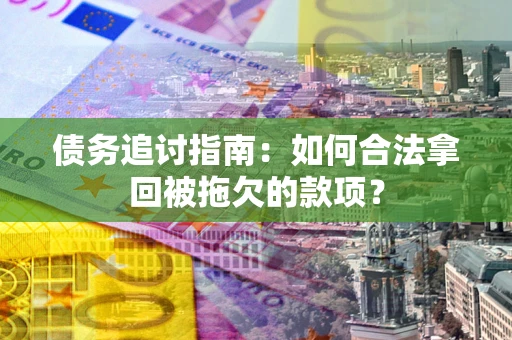 武汉债务追讨指南：如何合法拿回被拖欠的款项？