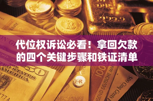 武汉代位权诉讼必看!拿回欠款的四个关键步骤和铁证清单 武汉代位权诉讼必看!拿回欠款的四个关键步骤和铁证清单