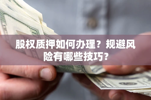 武汉股权质押如何办理？规避风险有哪些技巧？