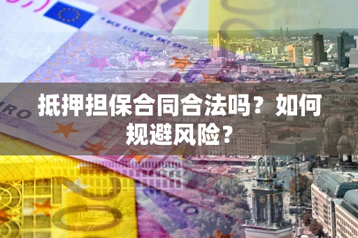 武汉抵押担保合同合法吗？如何规避风险？