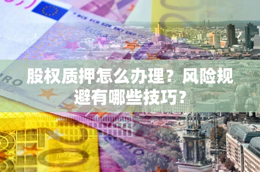 武汉股权质押怎么办理？风险规避有哪些技巧？