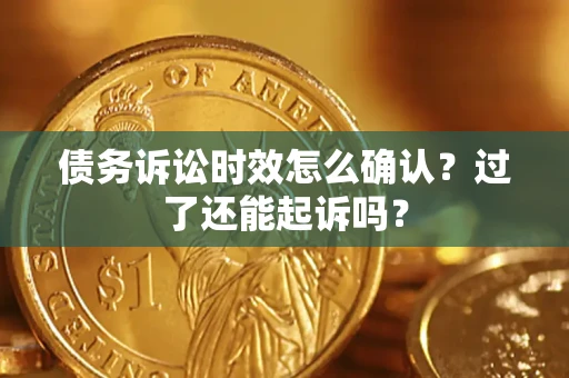 武汉债务诉讼时效怎么确认？过了还能起诉吗？