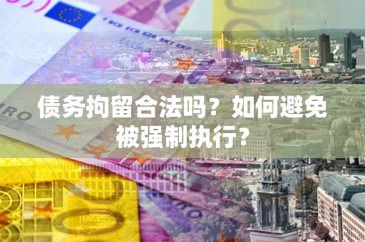 武汉债务拘留合法吗？如何避免被强制执行？