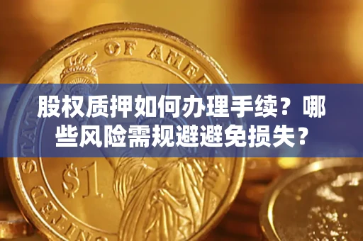 武汉股权质押如何办理手续？哪些风险需规避避免损失？