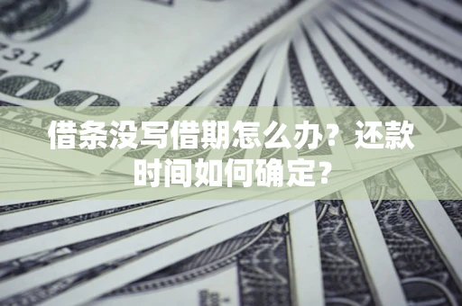 武汉借条没写借期怎么办？还款时间如何确定？