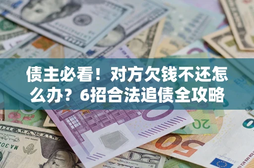 武汉债主必看！对方欠钱不还怎么办？6招合法追债全攻略