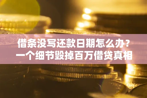武汉借条没写还款日期怎么办？一个细节毁掉百万借贷真相