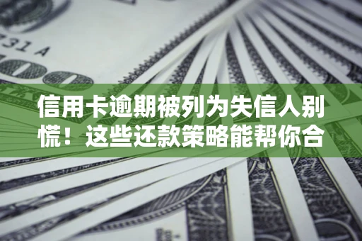 武汉信用卡逾期被列为失信人别慌！这些还款策略能帮你合法止损