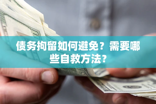 武汉债务拘留如何避免？需要哪些自救方法？