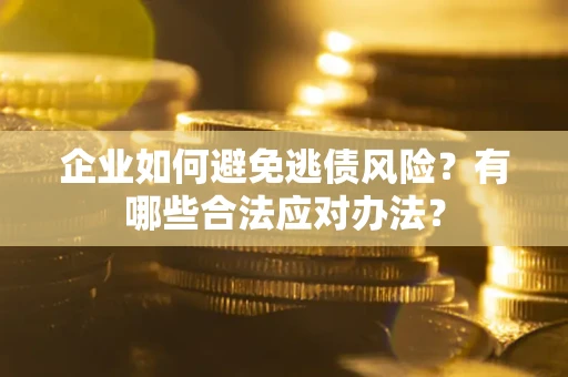 武汉企业如何避免逃债风险？有哪些合法应对办法？
