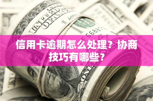 武汉信用卡逾期怎么处理？协商技巧有哪些？