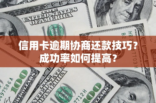 武汉信用卡逾期协商还款技巧？成功率如何提高？