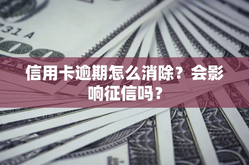 武汉信用卡逾期怎么消除？会影响征信吗？