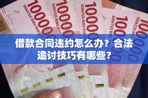 武汉借款合同违约怎么办？合法追讨技巧有哪些？