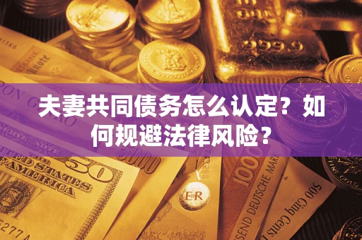 武汉夫妻共同债务怎么认定？如何规避法律风险？