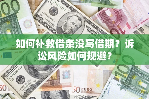 武汉如何补救借条没写借期？诉讼风险如何规避？