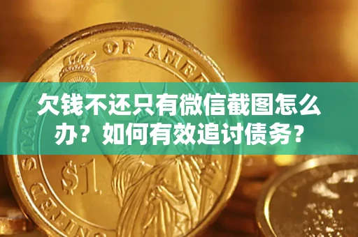 武汉欠钱不还只有微信截图怎么办？如何有效追讨债务？