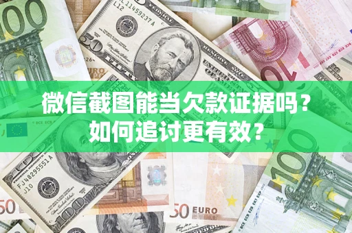 武汉微信截图能当欠款证据吗？如何追讨更有效？