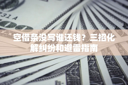 武汉空借条没写谁还钱？三招化解纠纷和避雷指南