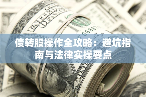 武汉债转股操作全攻略：避坑指南与法律实操要点