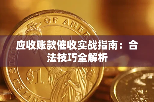 武汉应收账款催收实战指南：合法技巧全解析
