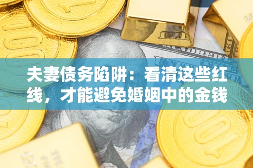武汉夫妻债务陷阱：看清这些红线，才能避免婚姻中的金钱危机